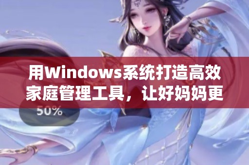 用Windows系统打造高效家庭管理工具，让好妈妈更轻松