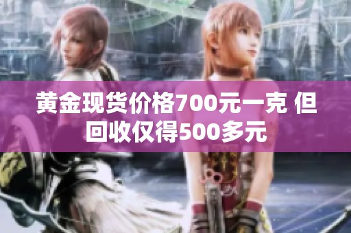 黄金现货价格700元一克 但回收仅得500多元