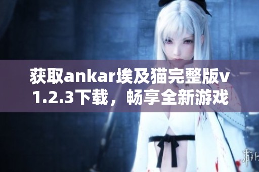 获取ankar埃及猫完整版v1.2.3下载，畅享全新游戏体验！