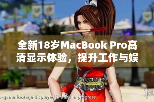 全新18岁MacBook Pro高清显示体验，提升工作与娱乐质量