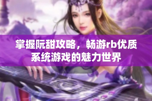 掌握阮甜攻略，畅游rb优质系统游戏的魅力世界