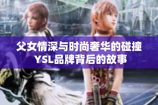 父女情深与时尚奢华的碰撞 YSL品牌背后的故事