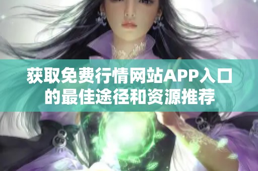 获取免费行情网站APP入口的最佳途径和资源推荐