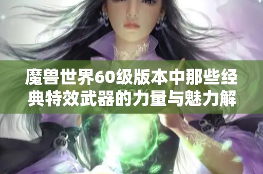 魔兽世界60级版本中那些经典特效武器的力量与魅力解析