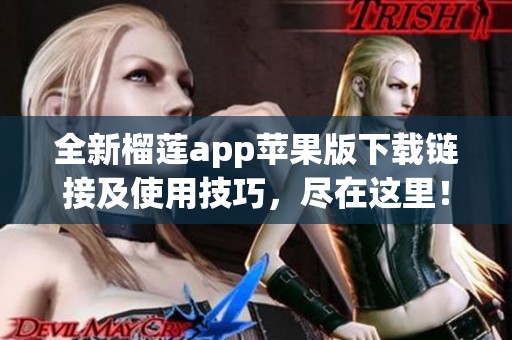 全新榴莲app苹果版下载链接及使用技巧，尽在这里！