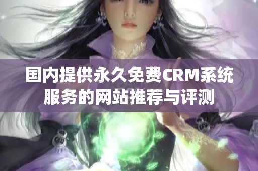 国内提供永久免费CRM系统服务的网站推荐与评测