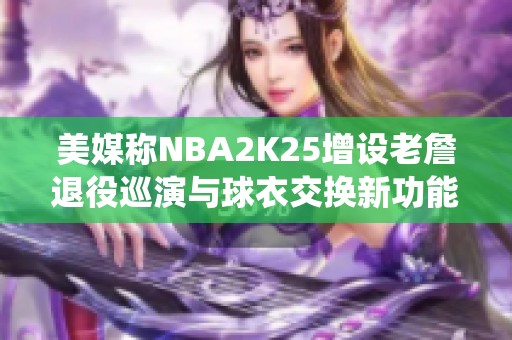 美媒称NBA2K25增设老詹退役巡演与球衣交换新功能