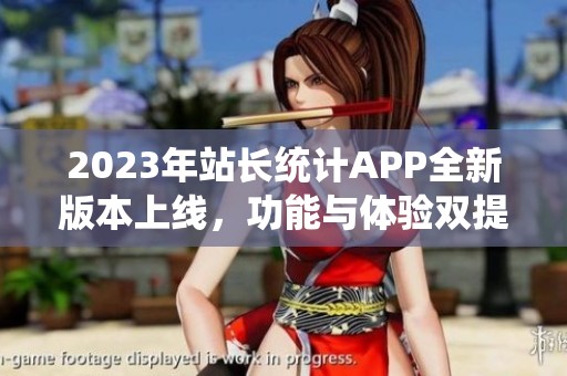 2023年站长统计APP全新版本上线，功能与体验双提升