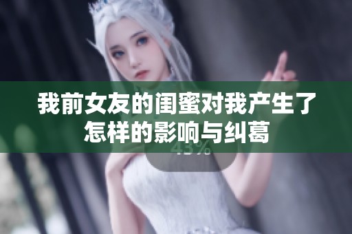 我前女友的闺蜜对我产生了怎样的影响与纠葛