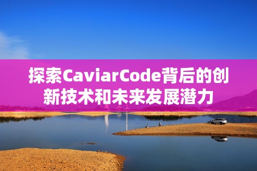 探索CaviarCode背后的创新技术和未来发展潜力