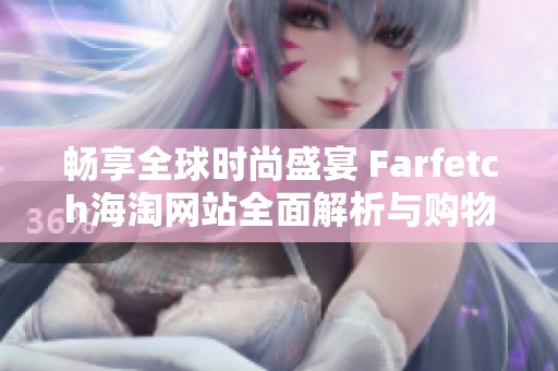 畅享全球时尚盛宴 Farfetch海淘网站全面解析与购物指南