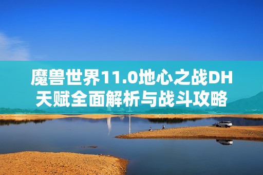 魔兽世界11.0地心之战DH天赋全面解析与战斗攻略