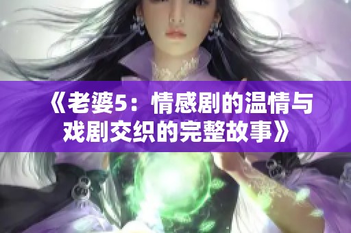 《老婆5：情感剧的温情与戏剧交织的完整故事》