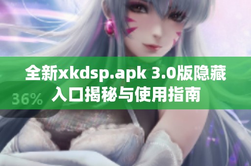 全新xkdsp.apk 3.0版隐藏入口揭秘与使用指南