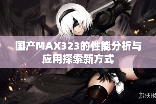 国产MAX323的性能分析与应用探索新方式