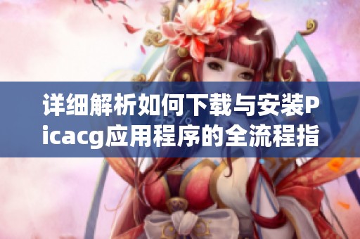 详细解析如何下载与安装Picacg应用程序的全流程指南