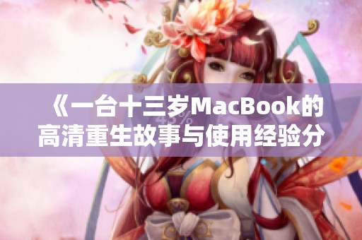 《一台十三岁MacBook的高清重生故事与使用经验分享》