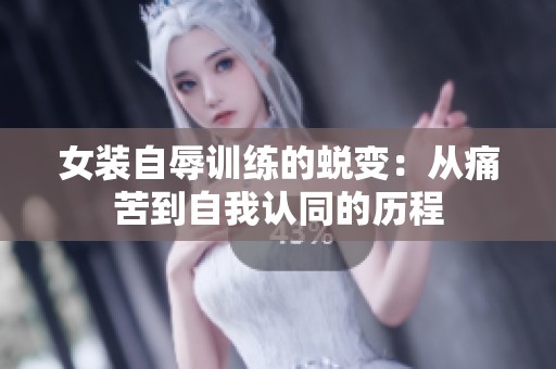 女装自辱训练的蜕变：从痛苦到自我认同的历程