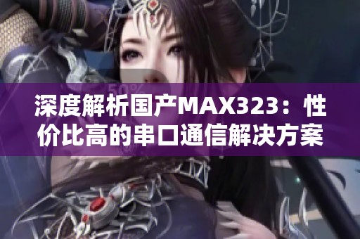 深度解析国产MAX323：性价比高的串口通信解决方案