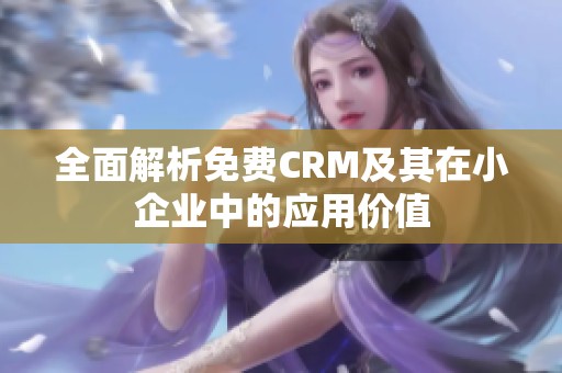 全面解析免费CRM及其在小企业中的应用价值