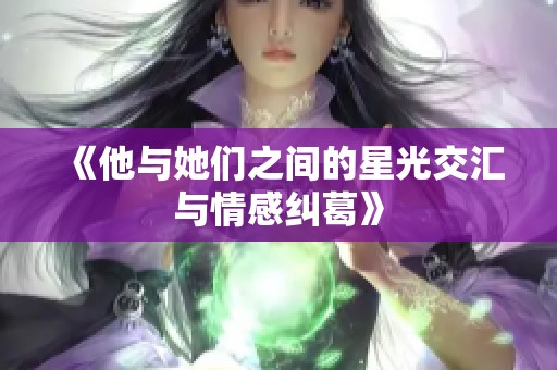 《他与她们之间的星光交汇与情感纠葛》