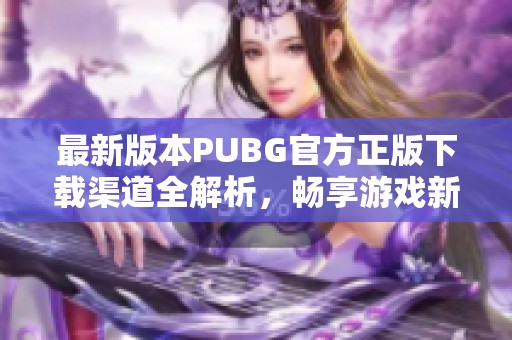 最新版本PUBG官方正版下载渠道全解析，畅享游戏新体验