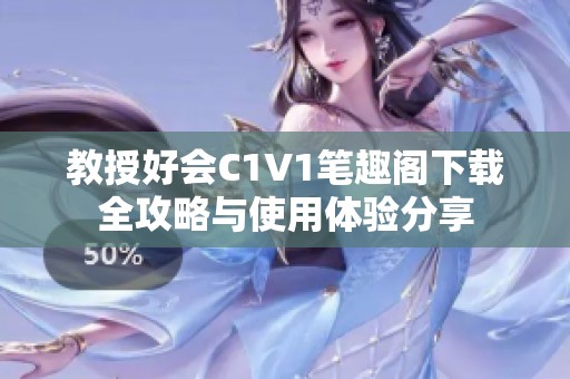 教授好会C1V1笔趣阁下载全攻略与使用体验分享