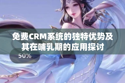 免费CRM系统的独特优势及其在哺乳期的应用探讨