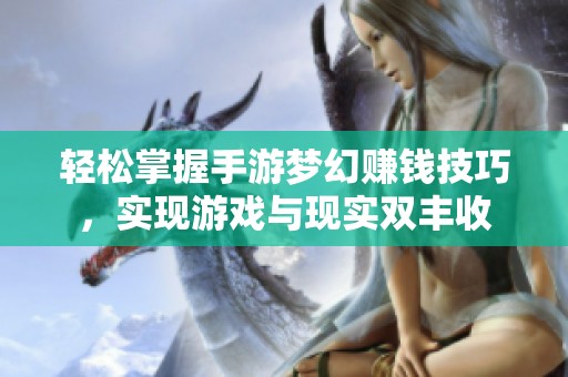 轻松掌握手游梦幻赚钱技巧，实现游戏与现实双丰收