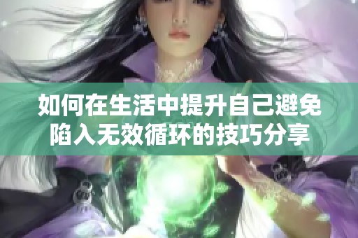 如何在生活中提升自己避免陷入无效循环的技巧分享