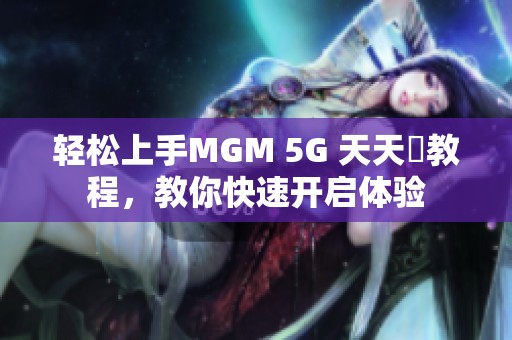 轻松上手MGM 5G 天天奭教程，教你快速开启体验