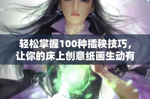 轻松掌握100种插秧技巧，让你的床上创意纸画生动有趣