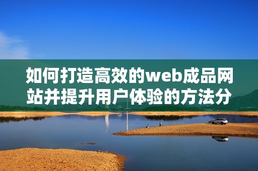 如何打造高效的web成品网站并提升用户体验的方法分享