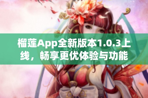 榴莲App全新版本1.0.3上线，畅享更优体验与功能