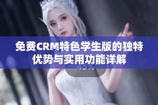 免费CRM特色学生版的独特优势与实用功能详解