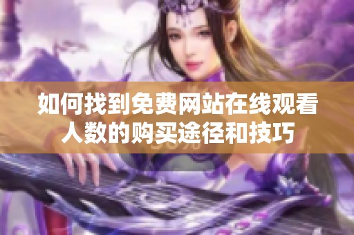 如何找到免费网站在线观看人数的购买途径和技巧