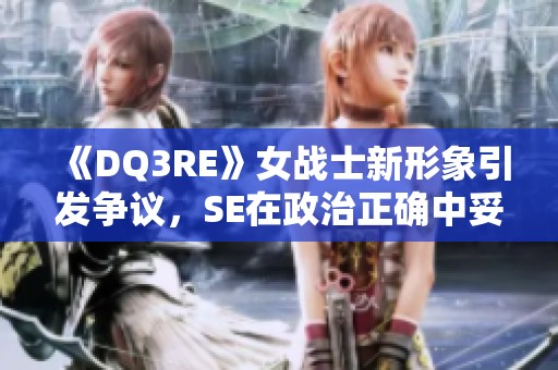 《DQ3RE》女战士新形象引发争议，SE在政治正确中妥协了吗？