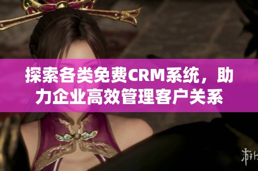 探索各类免费CRM系统，助力企业高效管理客户关系