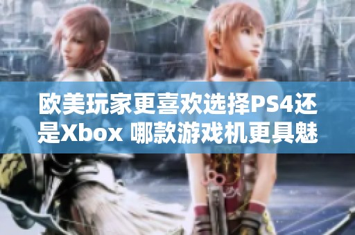 欧美玩家更喜欢选择PS4还是Xbox 哪款游戏机更具魅力