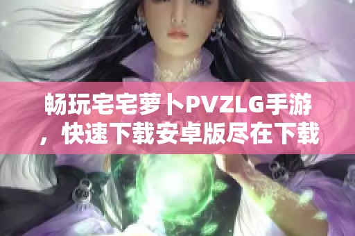 畅玩宅宅萝卜PVZLG手游，快速下载安卓版尽在下载吧