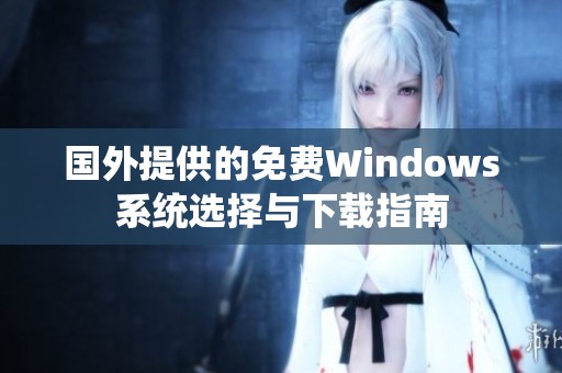 国外提供的免费Windows系统选择与下载指南