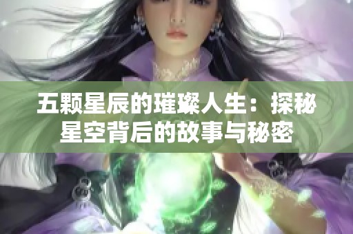 五颗星辰的璀璨人生：探秘星空背后的故事与秘密