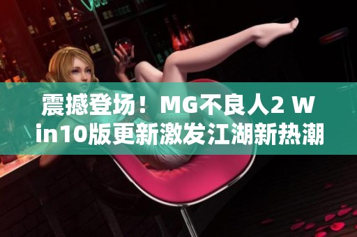 震撼登场！MG不良人2 Win10版更新激发江湖新热潮