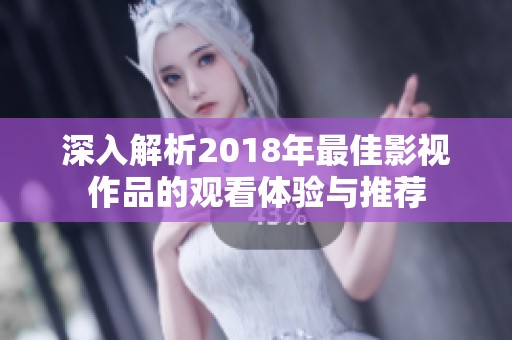 深入解析2018年最佳影视作品的观看体验与推荐