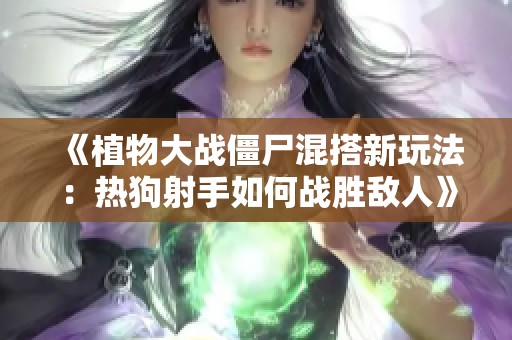 《植物大战僵尸混搭新玩法：热狗射手如何战胜敌人》