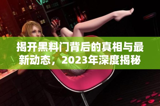 揭开黑料门背后的真相与最新动态，2023年深度揭秘