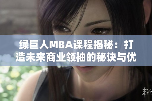 绿巨人MBA课程揭秘：打造未来商业领袖的秘诀与优势