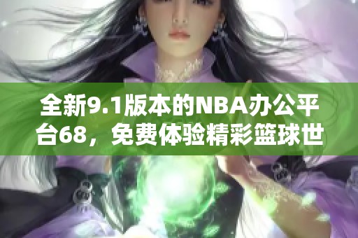 全新9.1版本的NBA办公平台68，免费体验精彩篮球世界