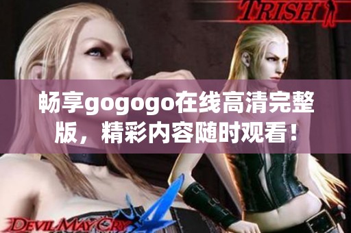 畅享gogogo在线高清完整版，精彩内容随时观看！