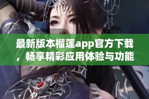 最新版本榴莲app官方下载，畅享精彩应用体验与功能